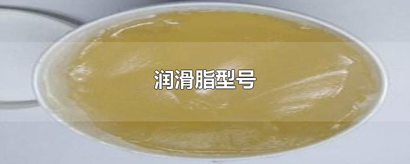 润滑脂型号-最新润滑脂型号整理解答