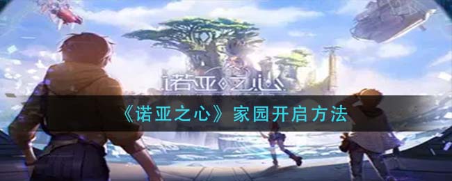 诺亚之心家园怎么开启-诺亚之心家园开启方法一览