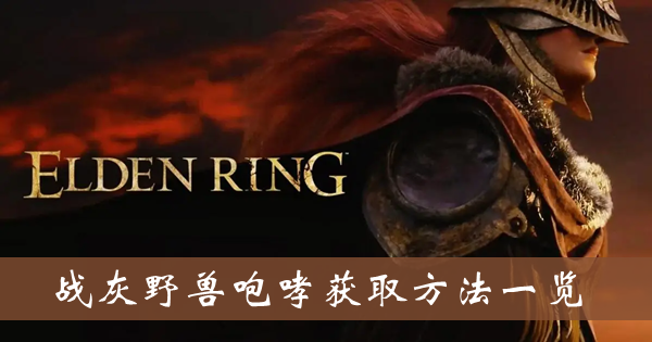 艾尔登法环战灰野兽咆哮-战灰野兽咆哮获取方法一览