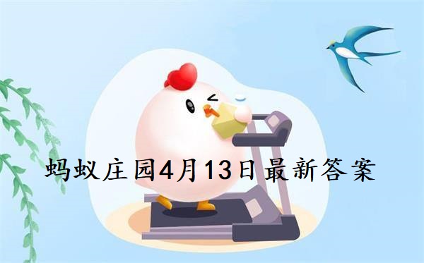 蚂蚁庄园4月13日答案-2022支付宝蚂蚁庄园4月13日课堂答案分享