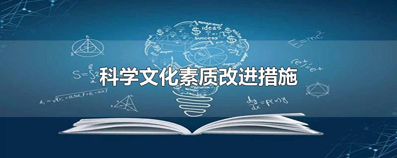 科学文化素质改进措施-最新科学文化素质改进措施整理解答