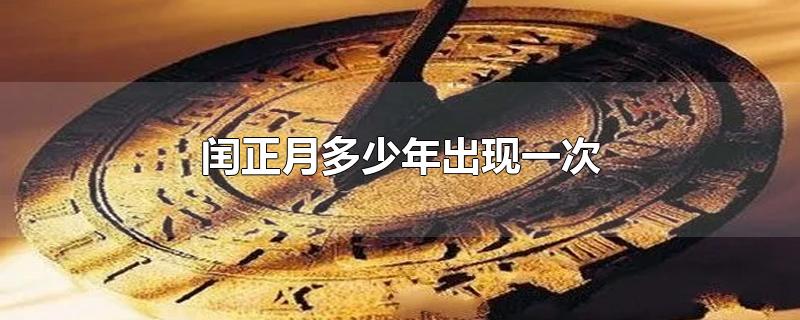闰正月多少年出现一次-最新闰正月多少年出现一次整理解答