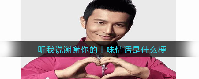 听我说谢谢你的土味情话是什么梗-抖音热梗含义出处分享