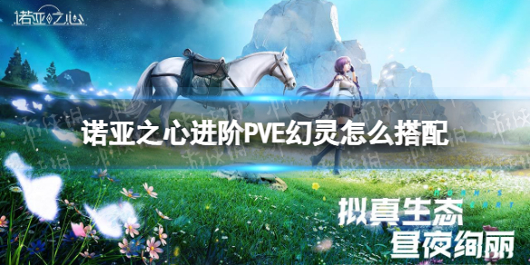 诺亚之心进阶PVE幻灵怎么搭配-诺亚之心进阶PVE幻灵搭配推荐