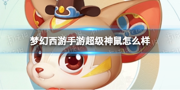 梦幻西游手游超级神鼠怎么样-梦幻西游超级神鼠技能介绍