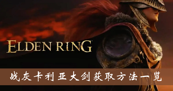艾尔登法环战灰卡利亚大剑-战灰卡利亚大剑获取方法一览