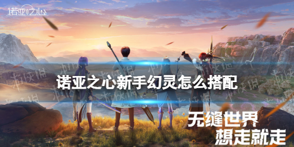 诺亚之心新手幻灵怎么搭配-诺亚之心新手开荒幻灵推荐