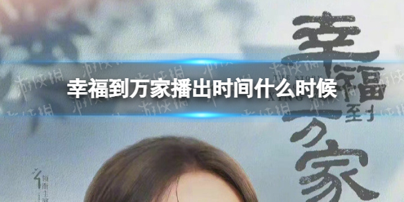 幸福到万家播出时间什么时候-幸福到万家暂定播出时间