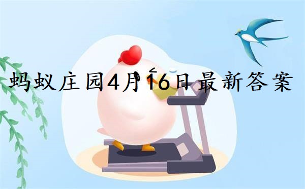 蚂蚁庄园4月16日答案-2022支付宝蚂蚁庄园4月16日课堂答案分享
