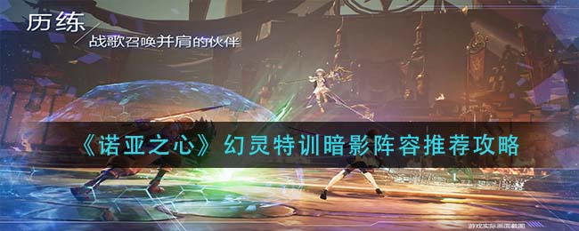 诺亚之心幻灵特训暗影阵容怎么搭配-诺亚之心幻灵特训暗影阵容搭配一览