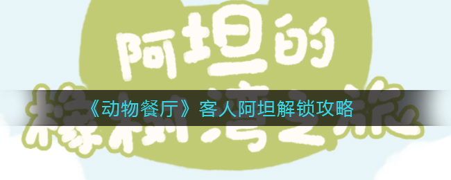 动物餐厅客人阿坦怎么解锁-动物餐厅客人阿坦解锁方法一览