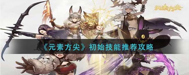 元素方尖初始技能怎么选择-元素方尖初始技能选择推荐一览