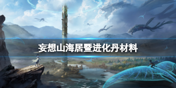 妄想山海居暨进化丹材料-妄想山海居暨进化攻略