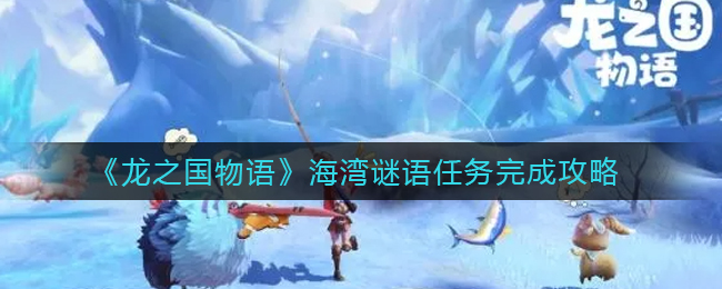 龙之国物语海湾谜语任务怎么完成-龙之国物语海湾谜语任务完成方法一览