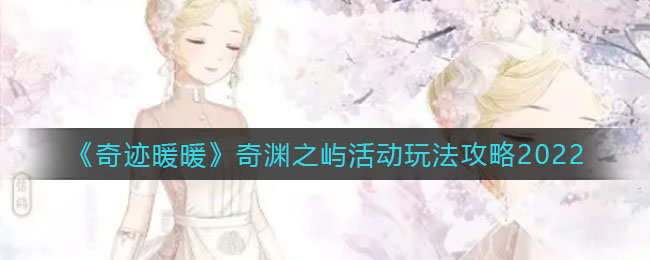 奇迹暖暖奇渊之屿活动怎么玩-奇迹暖暖奇渊之屿活动玩法一览