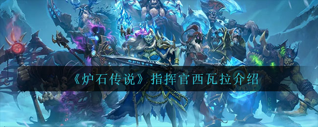 炉石传说指挥官西瓦拉怎么样-炉石传说指挥官西瓦拉介绍一览