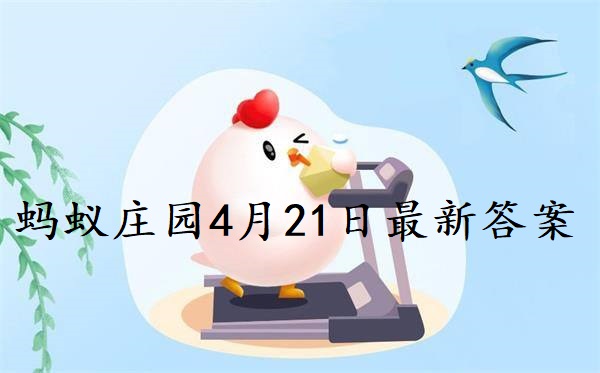 蚂蚁庄园4月21日答案-2022支付宝蚂蚁庄园4月21日课堂答案分享
