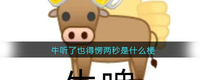 牛听了也得愣两秒是什么梗-牛听了也得愣两秒是什么意思