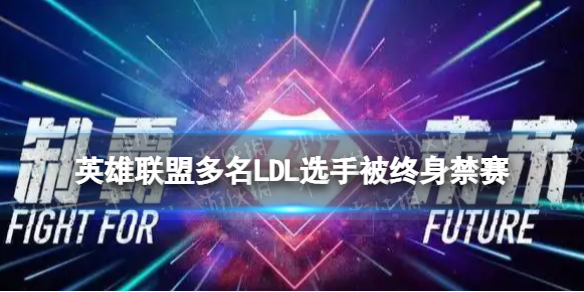 英雄联盟多名LDL选手被终身禁赛-ldl刘一尘张世杰被禁赛