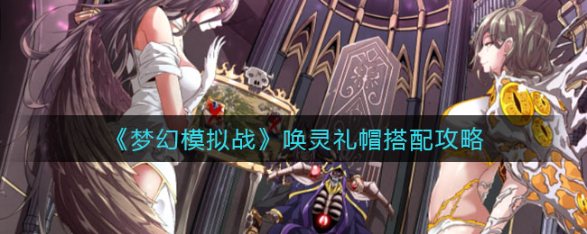 梦幻模拟战唤灵礼帽怎么搭配-梦幻模拟战唤灵礼帽搭配推荐一览