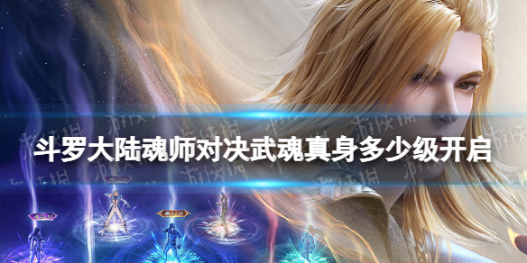 斗罗大陆魂师对决武魂真身多少级开启-武魂真身开启方法