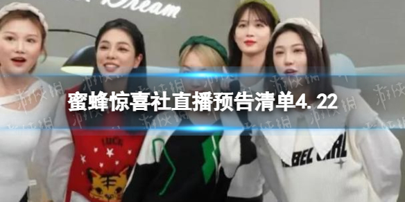 蜜蜂惊喜社直播预告4.22-蜜蜂惊喜社直播预告清单4.22