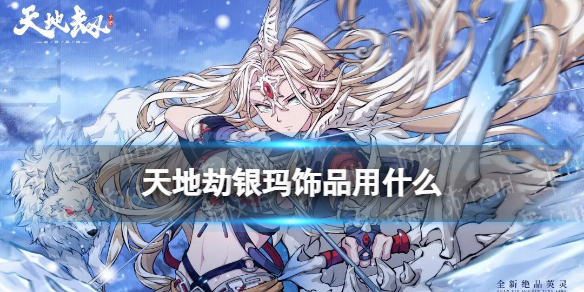 天地劫银玛饰品用什么-天地劫银玛饰品搭配推荐