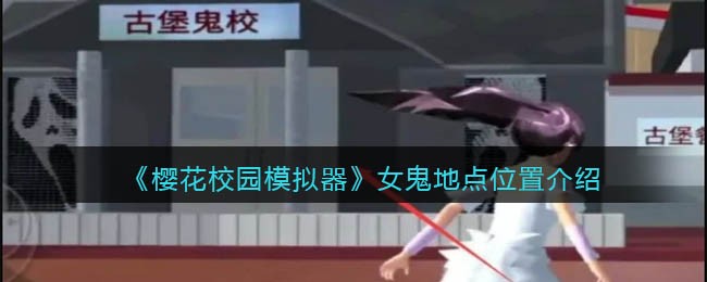 樱花校园模拟器女鬼地点位置在哪-樱花校园模拟器女鬼地点位置介绍一览