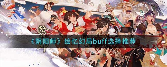 阴阳师绘忆幻局buff怎么选择-阴阳师绘忆幻局buff选择推荐一览