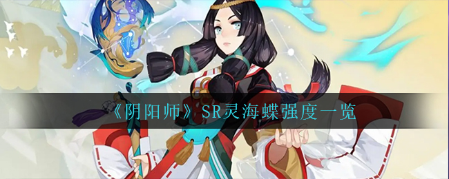 阴阳师SR灵海蝶强度怎么样-阴阳师SR灵海蝶强度介绍一览