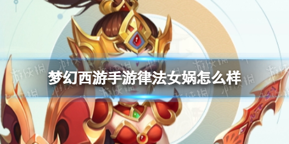 梦幻西游手游律法女娲怎么样-梦幻西游手游律法女娲技能介绍