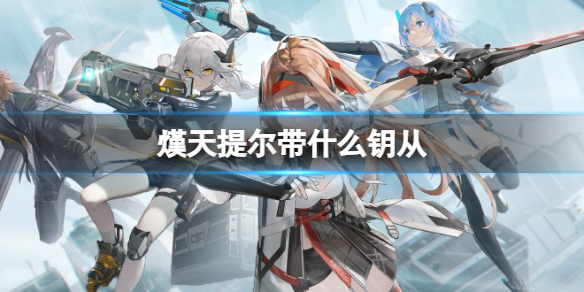 深空之眼熯天钥从推荐-深空之眼熯天提尔带什么钥从