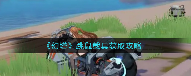 幻塔跳鼠载具怎么获取-幻塔跳鼠载具获取方法一览