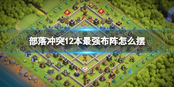 部落冲突12本最强布阵-部落冲突十二本布阵推荐