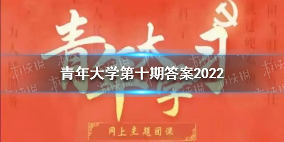 青年大学2022年第10期的答案-2022青年大学习最新一期答案