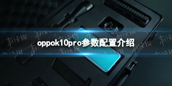 oppok10pro参数配置介绍-oppok10pro配置怎么样
