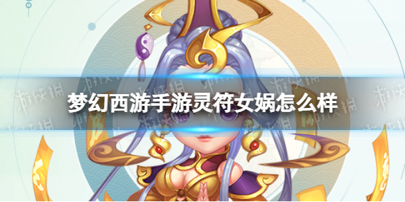 梦幻西游手游灵符女娲怎么样-梦幻西游手游灵符女娲技能介绍