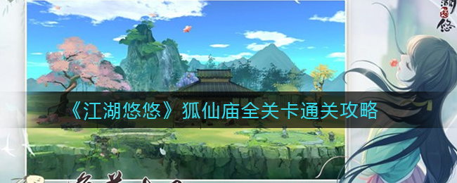 江湖悠悠狐仙庙全关卡怎么通关-江湖悠悠狐仙庙全关卡通关方法一览
