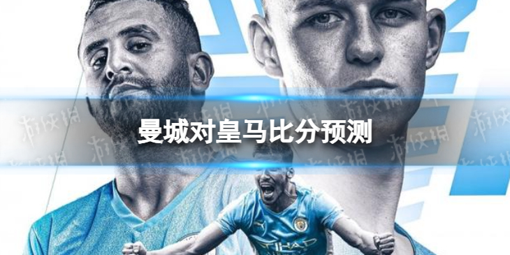 曼城对皇马比分预测-2022皇马曼城欧冠对阵分析