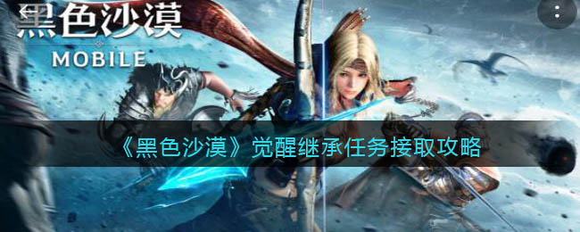 黑色沙漠觉醒继承任务怎么接取-黑色沙漠觉醒继承任务接取方法一览