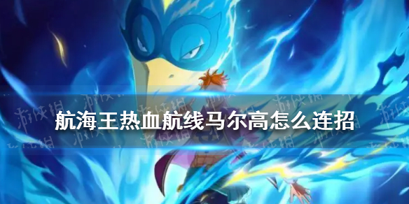 航海王热血航线马尔高怎么连招-航海王热血航线马尔高连招技巧