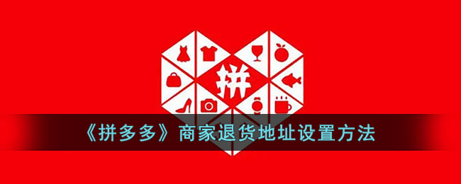 拼多多商家退货地址怎么设置-拼多多商家退货地址置方法一览
