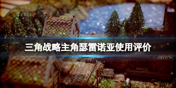 三角战略主角瑟雷诺亚好用吗-主角瑟雷诺亚使用评价