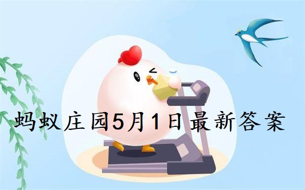 蚂蚁庄园5月1日答案-2022支付宝蚂蚁庄园5月1日课堂答案分享