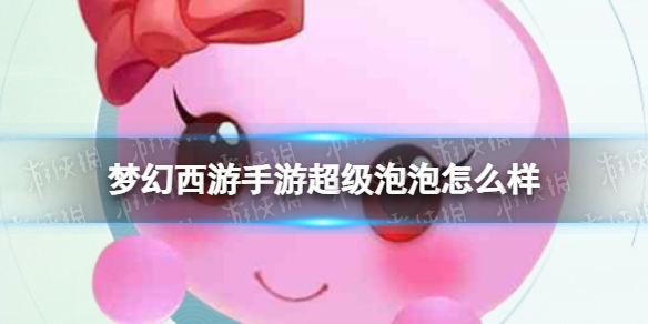梦幻西游手游超级泡泡怎么样-梦幻西游手游超级泡泡技能介绍