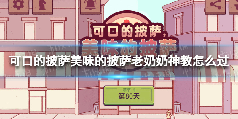 可口的披萨美味的披萨老奶奶神教怎么过-可口的披萨老奶奶神教通关攻略