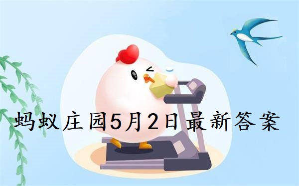 蚂蚁庄园5月2日答案-2022支付宝蚂蚁庄园5月2日课堂答案分享