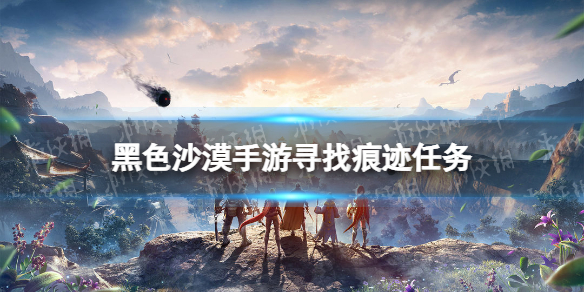 黑色沙漠手游寻找痕迹任务攻略-黑色沙漠手游鹰的痕迹在哪里