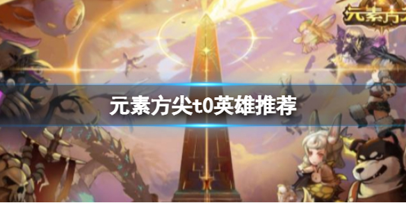 元素方尖英雄强度排行榜-元素方尖t0英雄推荐
