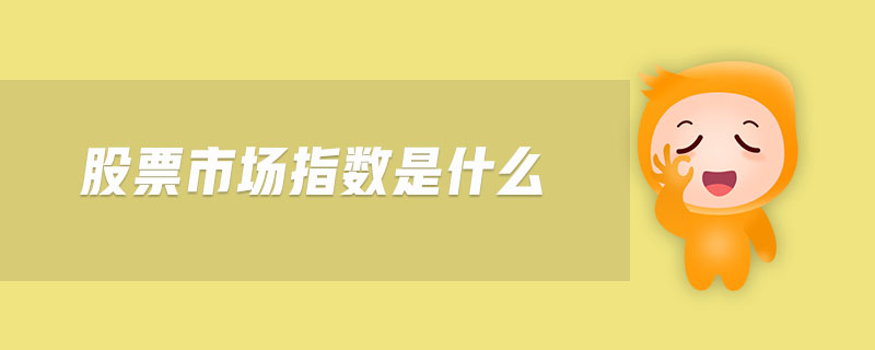 股票市场指数是什么-金融知识介绍详解